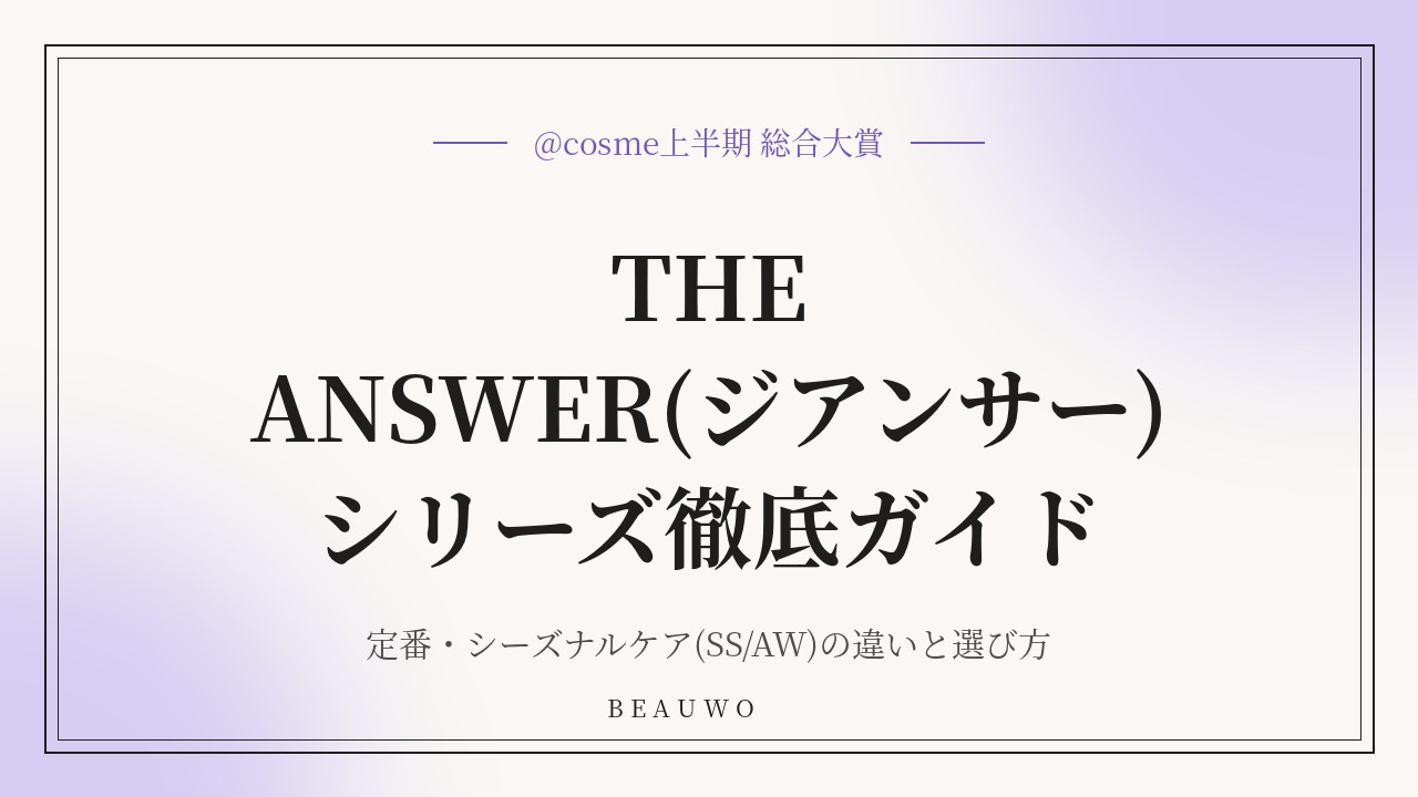 【@cosme上半期 総合大賞】THE ANSWER(ジアンサー)シリーズ徹底ガイド｜定番・シーズナルケア(SS/AW)の違いと選び方